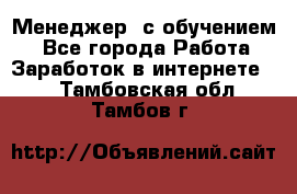 Менеджер (с обучением) - Все города Работа » Заработок в интернете   . Тамбовская обл.,Тамбов г.